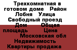Трехкомнатная в готовом доме › Район ­ Лобня › Улица ­ Свободный проезд › Дом ­ 7 › Общая площадь ­ 90 › Цена ­ 4 550 000 - Московская обл. Недвижимость » Квартиры продажа   